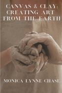 Canvas & Clay: Creating Art from the Earth By Monica Lynne Chase