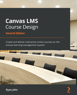 Canvas LMS Course Design: Create and deliver interactive online courses on the Canvas learning management system
