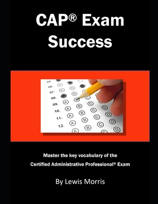 CAP Exam Success: Master the Key Vocabulary of the Certified Administrative Professional Exam - Morris, Lewis