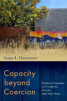 Capacity beyond Coercion: Regulatory Pragmatism and Compliance along the India-Nepal Border - Ostermann, Susan L.