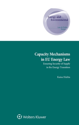 Capacity Mechanisms in EU Energy Law: Ensuring Security of Supply in the Energy Transition - Huhta, Kaisa