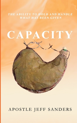 Capacity: The Ability to Hold and Handle What Has Been Given - Sanders, Jeff B, Sr.