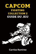Capcom Fighting Collection 2 Guide du jeu: D?bloquez des combattants, perfectionnez des combos et dominez l'ar?ne