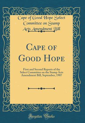 Cape of Good Hope: First and Second Reports of the Select Committee on the Stamp Acts Amendment Bill, September, 1907 (Classic Reprint) - Bill, Cape of Good Hope Select Committee