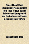 Cape of Good Hope Government Proclamations from 1806 to 1825 as Now in Force and Unrepealed and the Ordinances Passed in Council from 1825 to 1847, with Notes of Reference to Each and a Copious Index; Volume 4