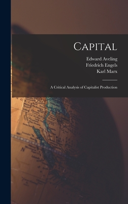 Capital: A Critical Analysis of Capitalist Production - Marx, Karl, and Moore, Samuel, and Engels, Friedrich