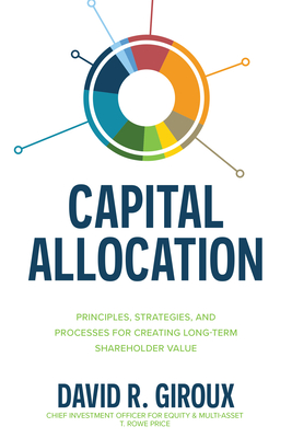Capital Allocation: Principles, Strategies, and Processes for Creating Long-Term Shareholder Value - Giroux, David R