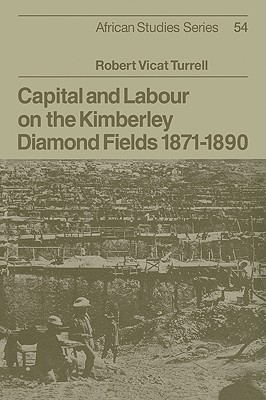 Capital and Labour on the Kimberley Diamond Fields, 1871-1890 - Turrell, Robert Vicat