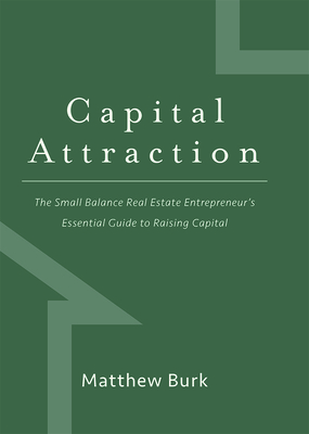 Capital Attraction: The Small Balance Real Estate Entrepreneur's Essential Guide to Raising Capital - Burk, Matthew