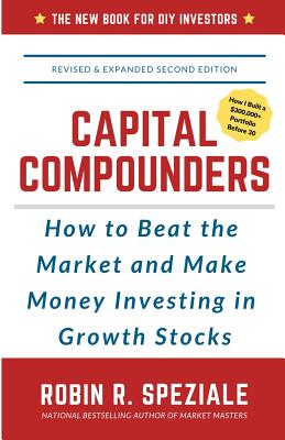 Capital Compounders: How to Beat the Market and Make Money Investing in Growth Stocks - Speziale, Robin R