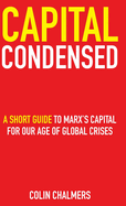 Capital Condensed: a short guide to Marx's Capital for our age of global crises