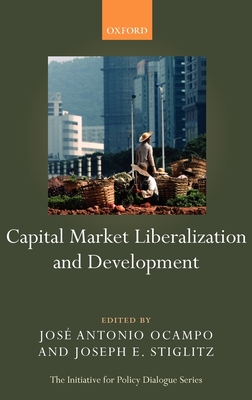 Capital Market Liberalization and Development - Stiglitz, Joseph E (Editor), and Ocampo, Jos Antonio (Editor)