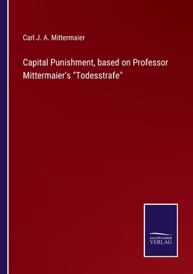 Capital Punishment, based on Professor Mittermaier's Todesstrafe - Mittermaier, Carl J a