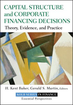 Capital Structure and Corporate Financing Decisions: Theory, Evidence, and Practice - Baker, H Kent, and Martin, Gerald S