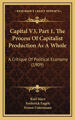 Capital V3, Part 1, the Process of Capitalist Production as a Whole: A Critique of Political Economy (1909) - Marx, Karl, and Engels, Frederick (Editor), and Untermann, Ernest (Translated by)