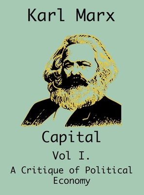 Capital: (Vol I. A Critique of Political Economy) - Marx, Karl, and Endels, Frederich, and Moore, Samuel (Editor)