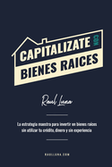 Capital?zate Con Bienes Ra?ces: La Estrategia Maestra para Invertir en Bienes Ra?ces sin utilizar tu cr?dito, dinero y experiencia