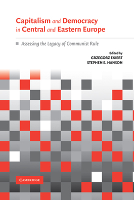 Capitalism and Democracy in Central and Eastern Europe - Ekiert, Grzegorz (Editor), and Hanson, Stephen E (Editor)