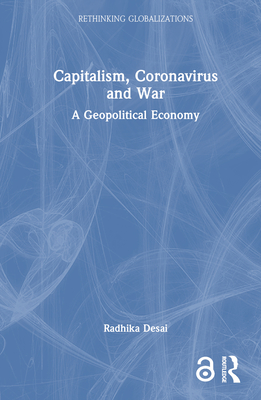 Capitalism, Coronavirus and War: A Geopolitical Economy - Desai, Radhika
