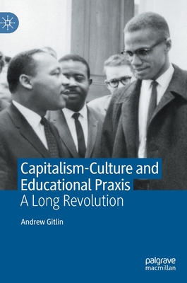 Capitalism-Culture and Educational Praxis: A Long Revolution - Gitlin, Andrew