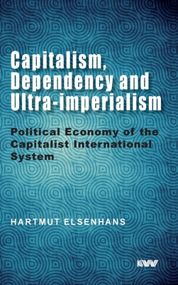 Capitalism, Dependency and Ultra-imperialism: Political Economy of the Capitalist International System - Elsenhans, Hartmut