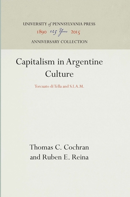 Capitalism in Argentine Culture: Torcuato Di Tella and S.I.A.M. - Cochran, Thomas C, and Reina, Ruben E