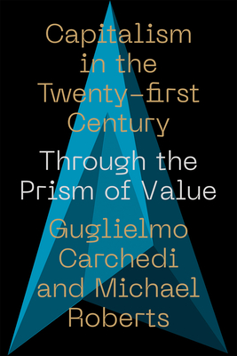 Capitalism in the 21st Century: Through the Prism of Value - Carchedi, Guglielmo, and Roberts, Michael