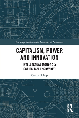 Capitalism, Power and Innovation: Intellectual Monopoly Capitalism Uncovered - Rikap, Cecilia