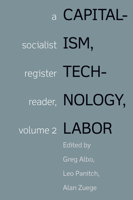 Capitalism, Technology, Labor: Socialist Register Reader Vol 2 - Albo, Greg (Editor), and Panitch, Leo (Editor), and Zuege, Alan (Editor)