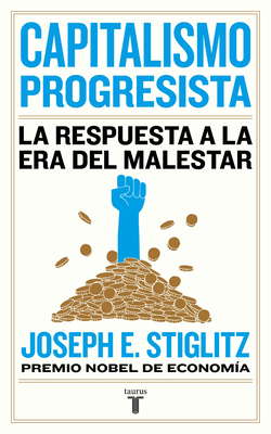 Capitalismo Progresista: La Respuesta a la Era del Malestar - Stiglitz, Joseph E