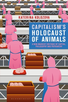 Capitalism's Holocaust of Animals: A Non-Marxist Critique of Capital, Philosophy and Patriarchy - Kolozova, Katerina