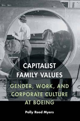 Capitalist Family Values: Gender, Work, and Corporate Culture at Boeing - Myers, Polly Reed