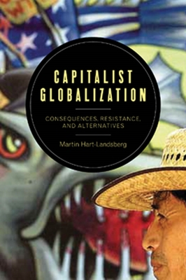 Capitalist Globalization: Consequences, Resistance, and Alternatives - Hart-Landsberg, Martin