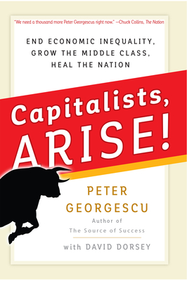 Capitalists, Arise!: End Economic Inequality, Grow the Middle Class, Heal the Nation - Georgescu, Peter, and Dorsey, David (Editor)