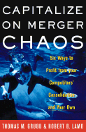 Capitalize on Merger Chaos: Six Ways to Profit from Your Competitors' Consolidation and Your Own - Grubb, Thomas M, and Lamb, Robert B