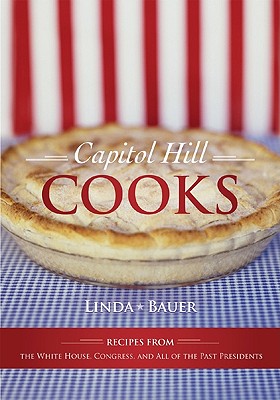 Capitol Hill Cooks: Recipes from the White House, Congress, and All of the Past Presidents - Bauer, Linda