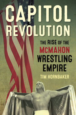 Capitol Revolution: The Rise of the McMahon Wrestling Empire - Hornbaker, Tim