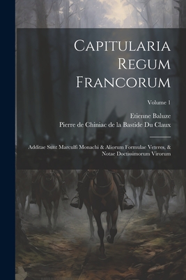 Capitularia Regum Francorum: Additae Sunt Marculfi Monachi & Aliorum Formulae Veteres, & Notae Doctissimorum Virorum; Volume 1 - Baluze, Etienne, and Pierre de Chiniac de la Bastide Du Clau (Creator)