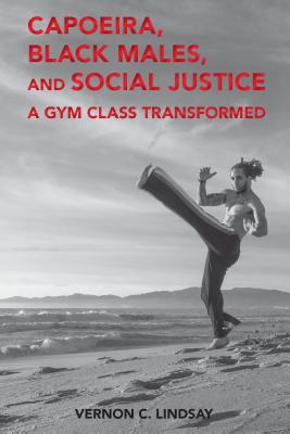 Capoeira, Black Males, and Social Justice: A Gym Class Transformed - Hawkins, Billy, and Lindsay, Vernon C