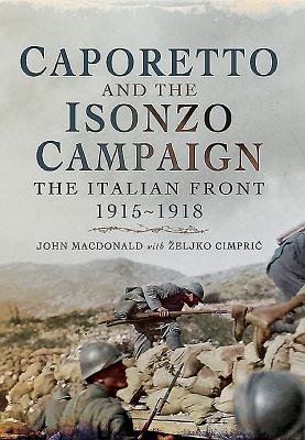 Caporetto and the Isonzo Campaign: The Italian Front, 1915-1918 - MacDonald, John, and Cimpric, Zeljko