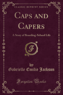 Caps and Capers: A Story of Boarding-School Life (Classic Reprint)