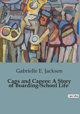 Caps and Capers: A Story of Boarding-School Life - E Jackson, Gabrielle