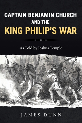 Captain Benjamin Church and the King Philip's War - Dunn, James, and Temple, Joshua (As Told by)