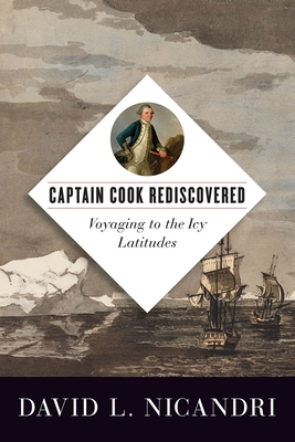 Captain Cook Rediscovered: Voyaging to the Icy Latitudes - Nicandri, David L.