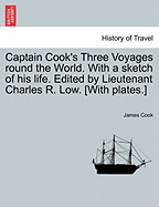 Captain Cook's Three Voyages Round the World. with a Sketch of His Life. Edited by Lieutenant Charles R. Low. [With Plates.] - Scholar's Choice Edition