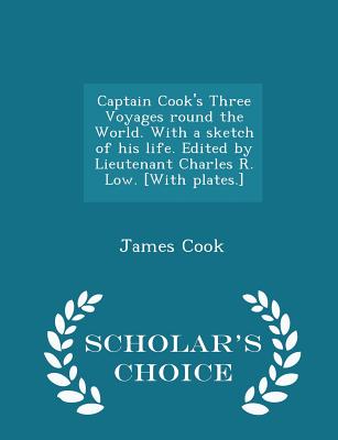 Captain Cook's Three Voyages round the World. With a sketch of his life. Edited by Lieutenant Charles R. Low. [With plates.] - Scholar's Choice Edition - Cook