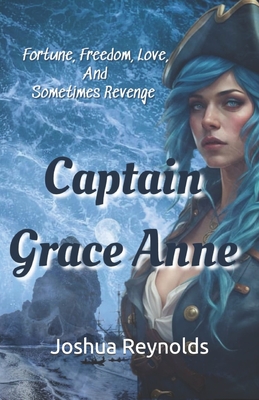 Captain Grace Anne: Fortune, Freedom, Love, and Sometimes Revenge - Reynolds, Joshua