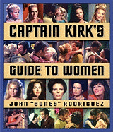 Captain Kirk's Guide to Women: How to Romance Any Woman in the Galaxy - Rodriguez, John