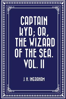 Captain Kyd; Or, the Wizard of the Sea. Vol. II - Ingraham, J H
