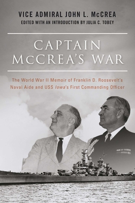 Captain McCrea's War: The World War II Memoir of Franklin D. Roosevelt's Naval Aide and USS Iowa's First Commanding Officer - McCrea, John L, Vice Admiral, and Tobey, Julia C (Editor), and Symonds, Craig (Foreword by)